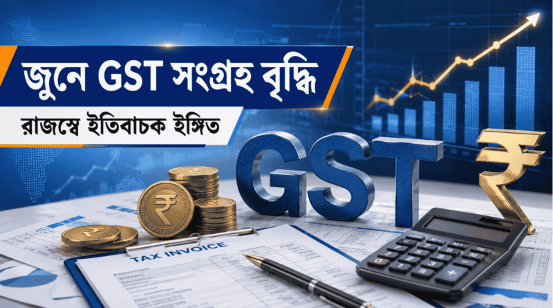 জুন ২০২৬ GST সংগ্রহ বৃদ্ধির ব্যবসা সংবাদ